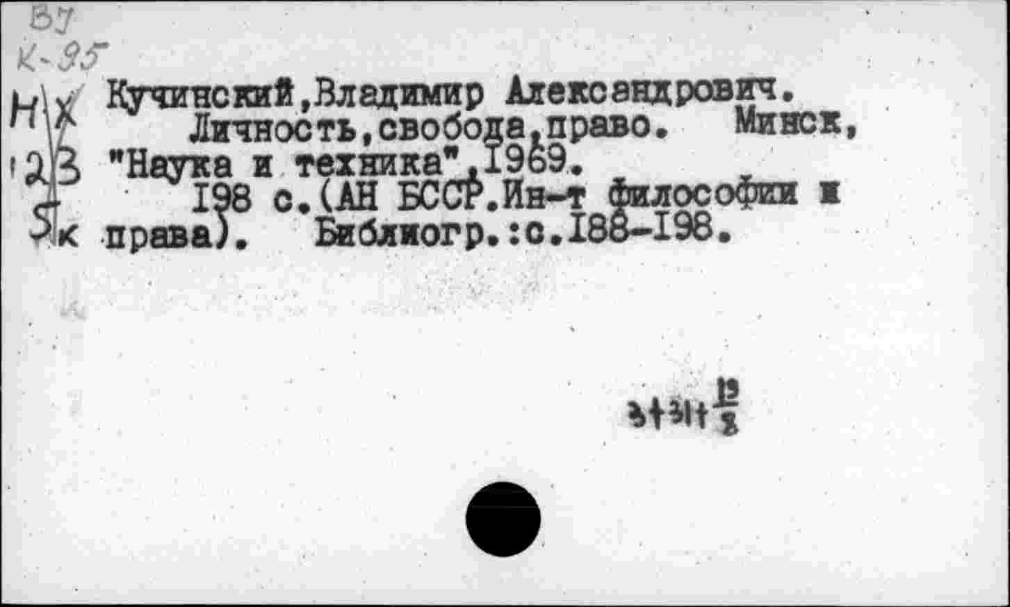 ﻿37

ии Кучинский,Владимир Александрович. п А Личность,свобода,право. Минск, 19 Ц "Наука и техника", 1969.	__
~	198 с. (АН БССР.Ин-т философии и
права). Библиогр.:с. 188-198.
